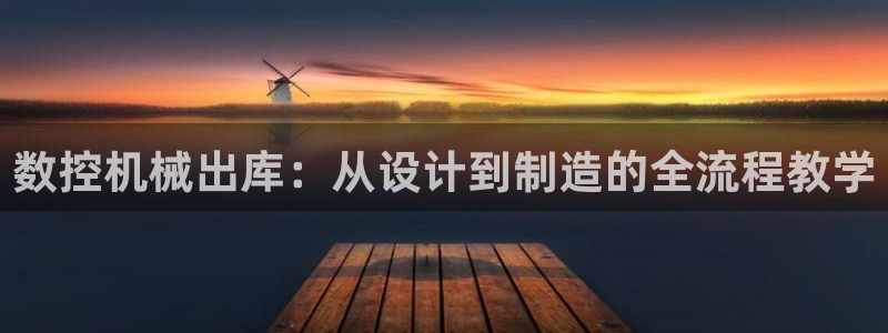 天辰娱乐官：数控机械出库：从设计到制造的全流程教学