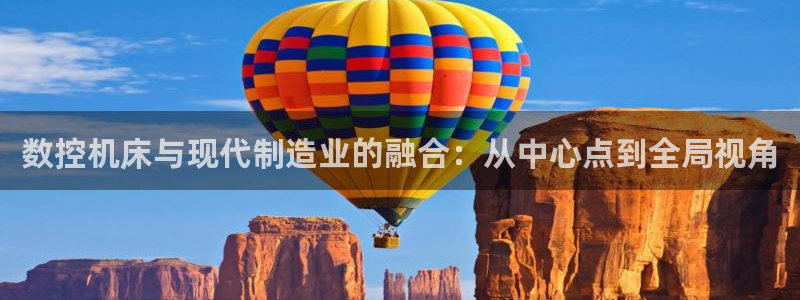 天辰娱乐路线：数控机床与现代制造业的融合：从中心点到全局视角