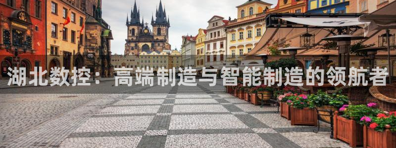 天辰娱乐60447：湖北数控：高端制造与智能制造的领航者