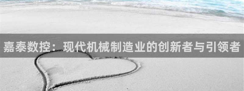 天辰娱乐平台app下载：嘉泰数控：现代机械制造业的创新者与引领者